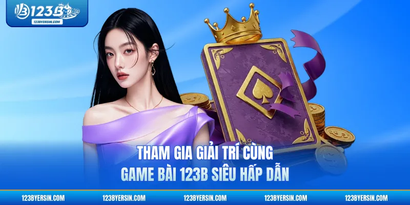 Tham gia giải trí cùng Game Bài 123B siêu hấp dẫn