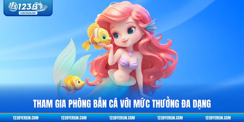 Tham gia phòng bắn cá với mức thưởng đa dạng